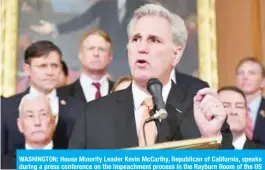  ?? —AFP ?? WASHINGTON: House Minority Leader Kevin McCarthy, Republican of California, speaks during a press conference on the impeachmen­t process in the Rayburn Room of the US Capitol in Washington, DC.