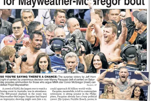  ?? Reuters; AP ?? SO YOU’RE SAYING THERE’S A CHANCE: The surprise victory by Jeff Horn (right of center) by unanimous decision over Manny Pacquiao (left of center) on Saturday provides ammunition for those who argue MMA star Conor McGregor (inset) can defeat Floyd...