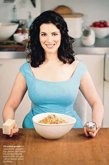  ??  ?? TV critics praise her ‘passionate, telegenic star power,’ but under the surface Nigella admits that she gets ‘rather beaten down by things’
