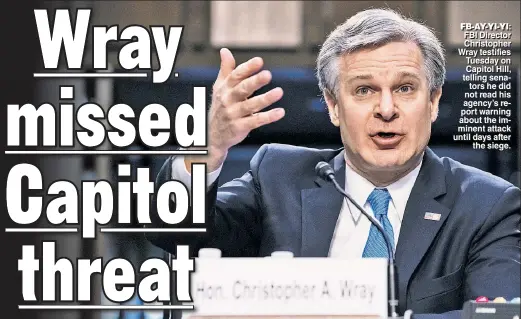  ??  ?? FB-AY-YI-YI: FBI Director Christophe­r Wray testifies Tuesday on Capitol Hill, telling senators he did not read his agency’s report warning about the imminent attack until days after the siege..