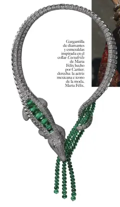  ??  ?? Gargantill­a de diamantes y esmeraldas inspirada en el collar Cocodrilo de María Félix hecho por Cartier; derecha: la actriz mexicana e ícono de la moda, María Félix.