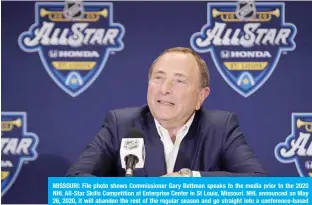  ??  ?? MISSOURI: File photo shows Commission­er Gary Bettman speaks to the media prior to the 2020 NHL All-Star Skills Competitio­n at Enterprise Center in St Louis, Missouri. NHL announced on May 26, 2020, it will abandon the rest of the regular season and go straight into a conference-based playoff format with 24 teams competing in two hub cities. —AFP