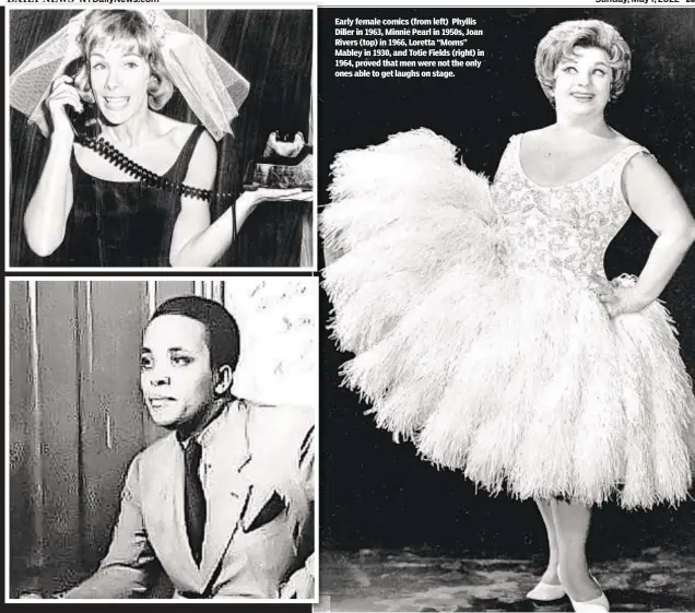  ?? ?? Early female comics (from left) Phyllis Diller in 1963, Minnie Pearl in 1950s, Joan Rivers (top) in 1966, Loretta “Moms” Mabley in 1930, and Totie Fields (right) in 1964, proved that men were not the only ones able to get laughs on stage.