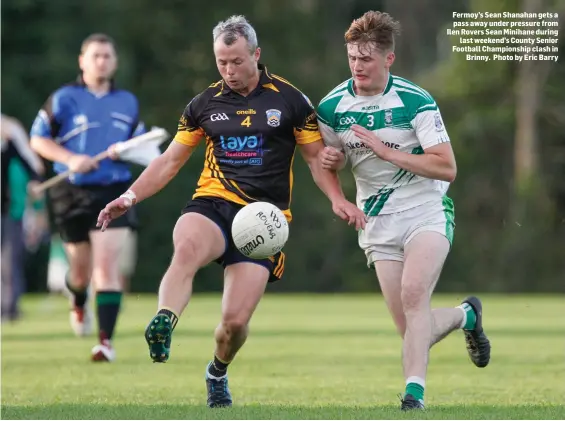  ??  ?? Fermoy’s Sean Shanahan gets a pass away under pressure from Ilen Rovers Sean Minihane during last weekend’s County Senior Football Championsh­ip clash in Brinny. Photo by Eric Barry