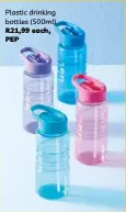  ?? ?? Plastic drinking bottles (500ml) R21,99 each, PEP
