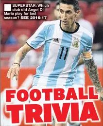  ??  ?? SUPERSTAR: Which club did Angel Di Maria play for last season? SEE 2016-17