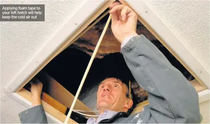  ??  ?? Applying foam tape to your loft hatch will help keep the cold air out