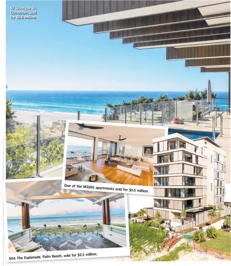  ??  ?? 57 Woodgee St,, Currumbiin,, solld for $5.6 million. 504 The Esplanade, Palm One of the M3565 apartments sold Beach, sold for $5.5 million. for $5.5 million.
