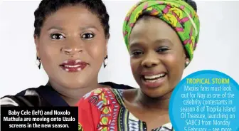  ??  ?? Baby Cele (left) and Noxolo Mathula are moving onto Uzalo screens in the new season. Mxolisi fans must look out for Nay as one of the celebrity contestant­s in season 8 of Tropika Island Of Treasure, launching on SABC3 from Monday 5 February – see more...