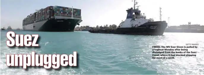  ?? GETTY IMAGES ?? FREED: The MV Ever Given is pulled by a tugboat Monday after being dislodged from the banks of the Suez Canal, where it had blocked shipping for most of a week.