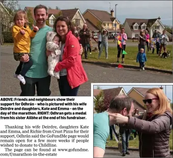  ??  ?? ABOVE: Friends and neighbours show their support for Odhrán – who is pictured with his wife Deirdre and daughters, Kate and Emma – on the day of the marathon. RIGHT: Odhran gets a medal from his sister Ailbhe at the end of his fundraiser.