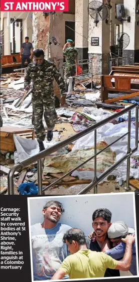  ??  ?? Carnage: Security staff walk by covered bodies at St Anthony’s Shrine, above. Right, families in anguish at a Colombo mortuary