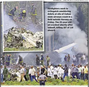  ??  ?? Firefighte­rs work to extinguish smoldering debris at site of Cuban state airways crash in a field outside Havana on Friday. The 39-year-old jet crashed shortly after takeoff, killing 107 of 110 aboard.
