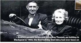  ??  ?? > Aneira’s parents Willie and Edna May Thomas, on holiday in Blackpool in 1950, the first holiday that Edna had ever been on