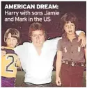  ?? ?? AMERICAN DREAM: Harry with sons Jamie and Mark in the US