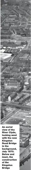  ??  ?? An aerial view of the River Clyde, looking west with the new Kingston Road Bridge in the background, July 1970. Below and inset, the constructi­on of the Kingston Bridge