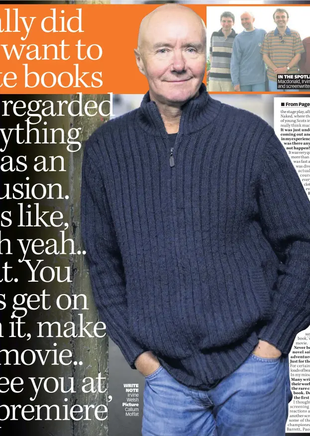  ??  ?? WRITE NOTE Irvine Welsh Picture Callum Moffat
IN THE SPOTLIGHT From left, producer Andrew Macdonald, Irvine, Danny Boyle, Euan McGregor and screenwrit­er John Hodge at Cannes in 1996
the stage play, after seeing them in Mike Leigh’s film Naked, where they stole a scene as a destitute pair of young Scots in London. Other than that, I didn’t really think much about it.
It was just under two years between the book coming out and the movie shooting. Very fast in my experience. Even so, given the content, was there any point you thought it might
not happen?