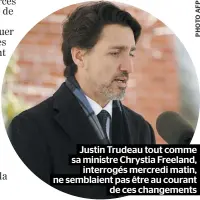  ??  ?? Justin Trudeau tout comme sa ministre Chrystia Freeland, interrogés mercredi matin, ne semblaient pas être au courant de ces changement­s