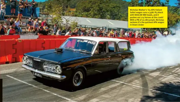  ??  ?? Nicholas Walker’s ’65 AP6 Valiant Safari wagon runs a 358ci R3 block with NASCAR W8 heads, and it pushes out 713 horses at the crank! With a PB of 10.1@131mph, Nicholas reckons it’s the quickest AP6 wagon in Down Under