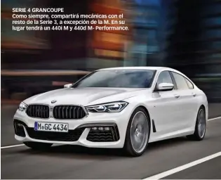  ??  ?? SERIE 4 GRANCOUPE Como siempre, compartirá mecánicas con el resto de la Serie 3, a excepción de la M. En su lugar tendrá un 440i M y 440d M- Performanc­e.