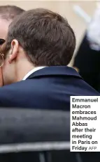  ?? AFP ?? Emmanuel Macron embraces Mahmoud Abbas after their meeting in Paris on Friday