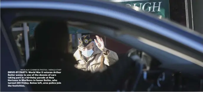  ?? NiCOLAuS CzARnECki pHOTOS / HERALD STAFF ?? DRIVE-BY PARTY: World War II veteran Arthur Butler waves to one of the dozens of cars taking part in a birthday parade at New Horizons in Marlboro to honor Butler, who turned 100 Friday. Below left, area police join the festivitie­s.