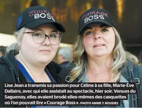  ?? PHOTO ANNIE T. ROUSSEL ?? Lise Jean a transmis sa passion pour Céline à sa fille, Marie-ève Dallaire, avec qui elle assistait au spectacle, hier soir. Venues du Saguenay, elles avaient brodé elles-mêmes des casquettes où l’on pouvait lire « Courage Boss ».