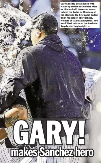  ?? AP ?? Gary Sanchez gets doused with water by excited teammates after he hits walkoff, three-run homer to beat the Twins on Thursday at the Stadium, the first game-ended hit of his career. The Yankees, winners of six straight games, now head West to take on...