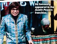  ?? ?? He famously appeared in the
Austin Powers franchise.