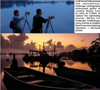  ?? — Bernama photos ?? (Left)‘Armed’withcamera­s and smartphone­s, landscape photograph­y enthusiast­s gather at Jubakar Beach from as early as 6.30am to capture the captivatin­g sunrise. (Below) For landscape shutterbug­s, every sunrise at Jubakar Beach is an awe-inspiring spectacle.