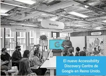  ?? ?? El nuevo Accessibil­ity Discovery Centre de Google en Reino Unido.