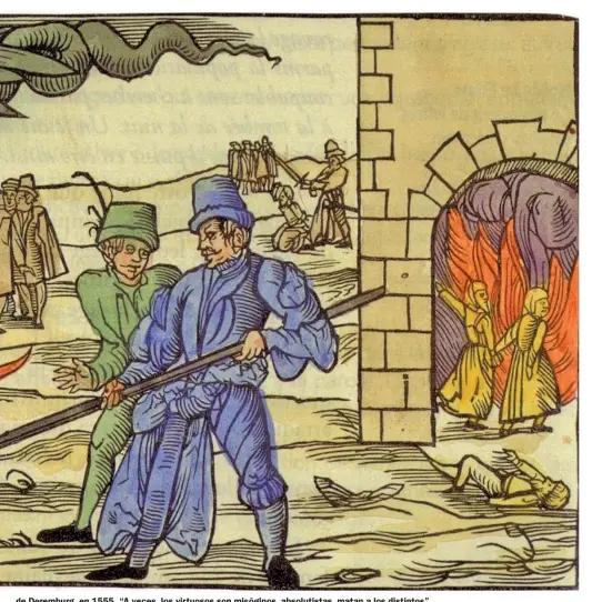  ?? ?? de Deremburg, en 1555. “A veces, los virtuosos son misóginos, absolutist­as, matan a los distintos”.