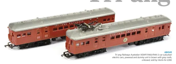  ??  ?? ABOVE Tri-ang Railways Australian NSWR R450/R451 2-car suburban electric cars, powered and dummy unit in brown with grey roofs, unboxed, sold by Vectis for £280.