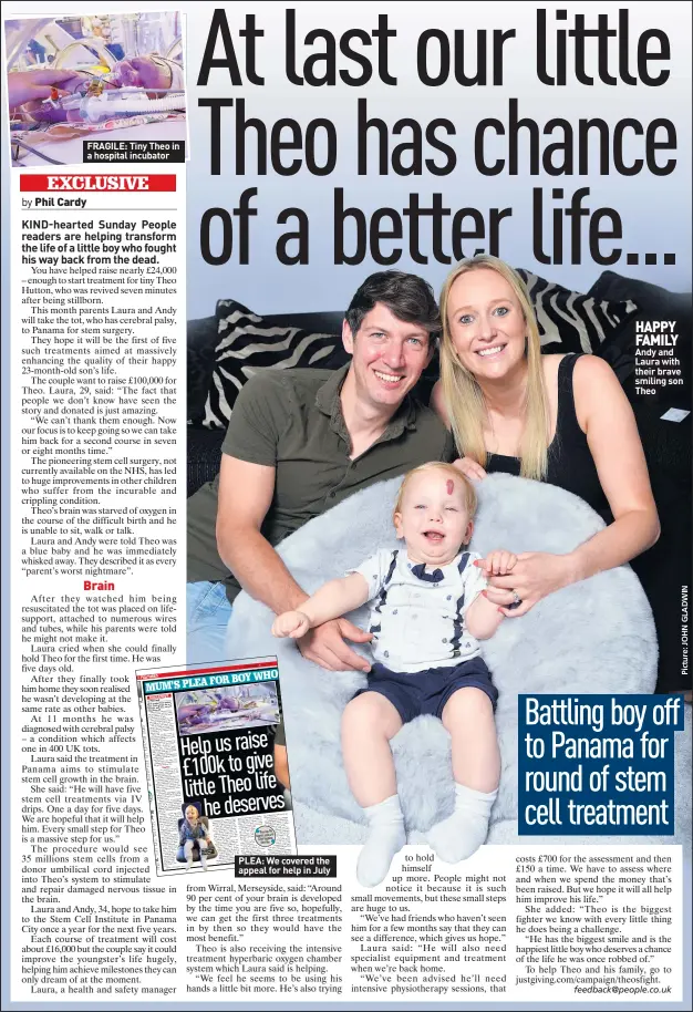  ??  ?? FRAGILE: Tiny Theo in a hospital incubator PLEA: We covered the appeal for help in July HAPPY FAMILY Andy and Laura with their brave smiling son Theo