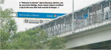  ?? AP ?? A “Welcome to Mexico” sign in Reynosa, Mexico, can be seen from Hidalgo, Texas. Mayor Adams scrubbed a trip to the area after feds warned of danger.