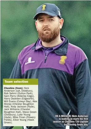  ?? ?? ON A MISSION: Nick Anderson is looking to mark his first season as Cheshire T20 captain by winning finals day.