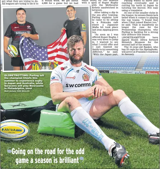  ??  ?? GLOBETROTT­ING: Parling left the champion Chiefs this summer to experience rugby in Japan and Australia, while Saracens will play Newcastle in Philadelph­ia, inset