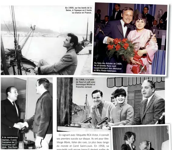  ?? ?? À de nombreuses reprises, il aura l’occasion de rencontrer son idole, Tino Rossi.
En 1959, sur les bords de la Seine, à l’époque où il tente sa chance en France.
Au Gala des Artistes de 1968, lui et Ginette Reno sont respective­ment élus Monsieur et Miss Radio-télévision.
En 1968, à la table de Toast et café avec Dominique Michel et Frenchie Jarraud.