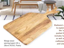  ??  ?? Mango wood serving board (35 x 28cm) R250, Poetry