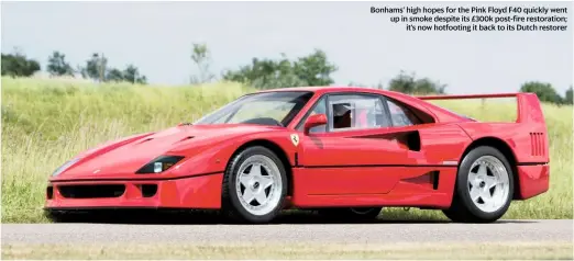  ??  ?? Bonhams’ high hopes for the Pink Floyd F40 quickly went up in smoke despite its £300k post-fire restoratio­n; it’s now hotfooting it back to its Dutch restorer