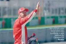  ?? — Reuters ?? Ferrari’s Sebastian Vettel celebrates qualifying in pole position for Canadian GP.