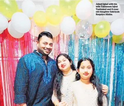  ?? ?? Jahed Iqbal with his wife Tabassum Iqbal Tushaand and 9-yearold daughter Sabriyah Ruquiya Alisha.