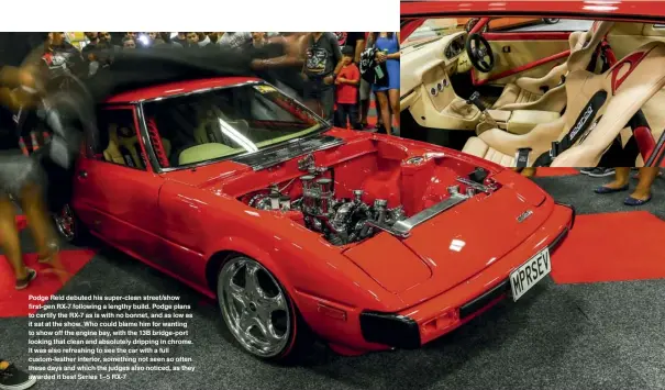  ??  ?? Podge Reid debuted his super-clean street/show first-gen RX-7 following a lengthy build. Podge plans to certify the RX-7 as is with no bonnet, and as low as it sat at the show. Who could blame him for wanting to show off the engine bay, with the 13B...