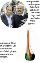  ??  ?? Der Amadeo-EltonJohn-Dekanter Cornetto Rainbow. Die 99 Stück gingen weg wie warme Semmeln. Georg Riedel und Angelo Gaja. Seit Jahrzehnte­n auf der Jagd nach perfektem Weingenuss.