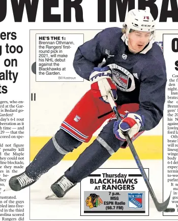  ?? Bill Kostroun ?? HE’S THE 1:
Brennan Othmann, the Rangers’ firstround pick in 2021, will make his NHL debut against the Blackhawks at the Garden.