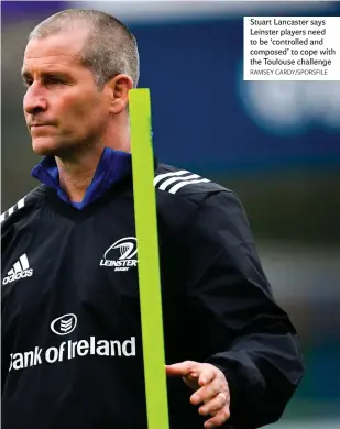  ?? RAMSEY CARDY/SPORSFILE ?? Stuart Lancaster says Leinster players need to be ‘controlled and composed’ to cope with the Toulouse challenge