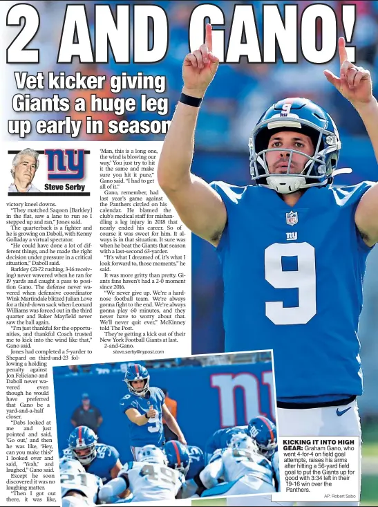 ?? AP; Robert Sabo ?? KICKING IT INTO HIGH GEAR: Graham Gano, who went 4-for-4 on field goal attempts, raises his arms after hitting a 56-yard field goal to put the Giants up for good with 3:34 left in their 19-16 win over the Panthers.