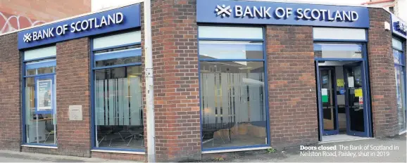  ??  ?? Doors closed The Bank of Scotland in Neilston Road, Paisley, shut in 2019
