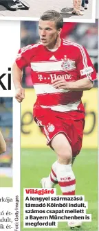  ?? ?? Világjáró
A lengyel származású támadó Kölnből indult, számos csapat mellett a Bayern Münchenben is megfordult