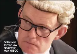  ??  ?? Criticised: Terror law reviewer Max Hill QC